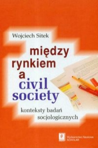 Książka Miedzy rynkiem a civil society Wojciech Sitek