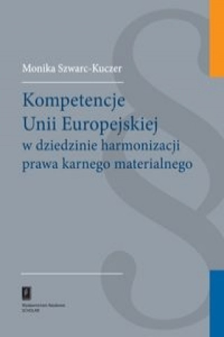 Kniha Kompetencje Unii Europejskiej w dziedzinie harmonizacji prawa karnego materialnego Monika Szwarc-Kuczer