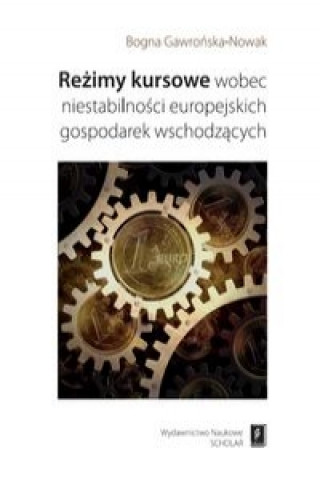 Kniha Rezimy kursowe wobec niestabilnosci europejskich gospodarek wschodzacych Bogna Gawronska-Nowak