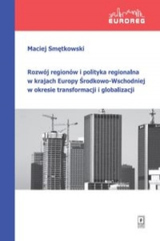 Kniha Rozwoj regionow i polityka regionalna w krajach Europy Srodkowo-Wschodniej w okresie transformacji i globalizacji Smętkowski Maciej