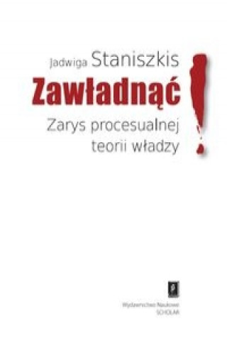 Kniha Zawladnac Zarys procesualnej teorii wladzy Jadwiga Staniszkis