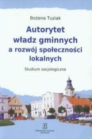 Könyv Autorytet wladz gminnych a rozwoj spolecznosci lokalnych Bozena Tuziak