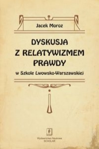 Book Dyskusja z relatywizmem prawdy w Szkole Lwowsko-Warszawskiej Jacek Moroz