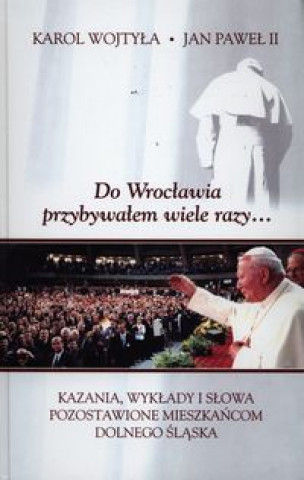 Könyv Do Wroclawia przybywalem wiele razy... Pawel II Jan
