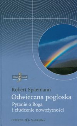 Kniha Odwieczna pogloska. Pytanie o Boga i zludzenie nowozytnosci Robert Spaemann