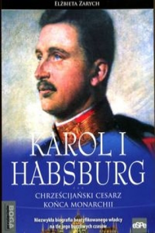 Книга Karol I Habsburg Chrzescijanski cesarz konca monarchii Elzbieta Zarych