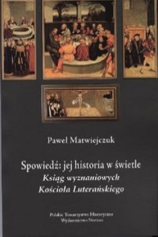 Könyv Spowiedz Jej historia w swietle Ksiag Wyznaniowych Kosciola Luteranskiegoa Pawel Matwiejczuk