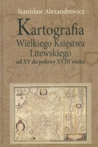 Book Kartografia Wielkiego Ksiestwa Litewskiego od XV do polowy XVIII wieku Stanislaw Alexandrowicz