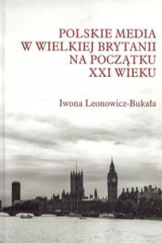 Kniha Polskie media w Wielkiej Brytanii na poczatku XXI wieku Iwona Leonowicz-Bukala