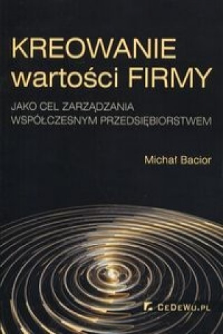 Książka Kreowanie wartosci firmy jako cel zarzadzania wspolczesnym przedsiebiorstwem Michal Bacior