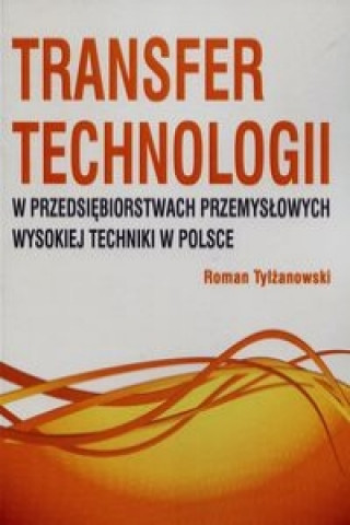 Carte Transfer technologii w przedsiebiorstwach przemyslowych wysokiej techniki w Polsce Roman Tylzanowski