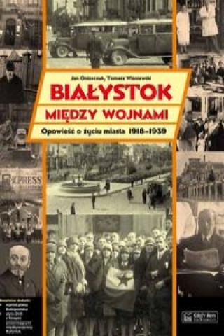 Kniha Bialystok miedzy wojnami Opowiesc o zyciu miasta 1918-1939 Jan Oniszczuk