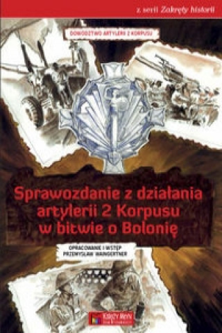 Книга Sprawozdanie z dzialania artylerii 2 Korpusu w bitwie o Bolonie 