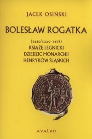 Könyv Boleslaw Rogatka (1220/1225 - 1278) Jacek Osinski