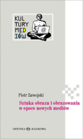 Kniha Sztuka obrazu i obrazowania w epoce nowych mediow Piotr Zawojski