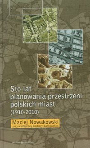 Kniha Sto lat planowania przestrzeni polskich miast (1910-2010) Maciej Nowakowski