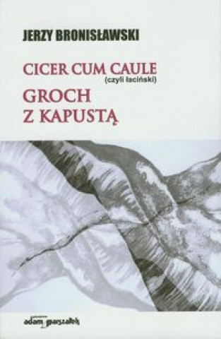 Kniha Cicer cum caule czyli lacinski Groch z kapusta Jerzy Bronislawski