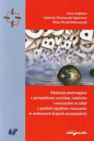 Knjiga Edukacja postrzegana z perspektywy uczniow, rodzicow i nauczycieli ze szkol z polskim jezykiem nauczania w wybranych krajach europejskich Anna Gajdzica