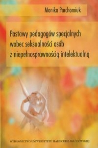 Könyv Postawy pedagogow specjalnych wobec seksualnosci osob z niepelnosprawnoscia intelektualna Monika Parchomiuk
