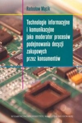 Kniha Technologie informacyjne i komunikacyjne jako moderator procesow podejmowania decyzji zakupowych przez konsumentow Mącik Radosław