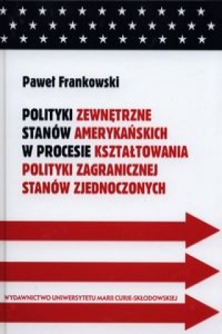 Книга Polityki zewnetrzne stanow amerykanskich w procesie ksztaltowania polityki zagranicznej Stanow Zjednoczonych Pawel Frankowski
