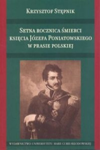 Książka Setna rocznica smierci ksiecia Jozefa Poniatowskiego w prasie polskiej Krzysztof Stepnik