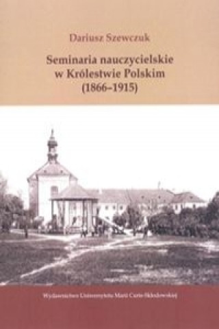 Könyv Seminaria nauczycielskie w Krolestwie Polskim (1866-1915) Dariusz Szewczuk