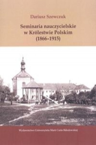 Książka Seminaria nauczycielskie w Krolestwie Polskim (1866-1915) Dariusz Szewczuk