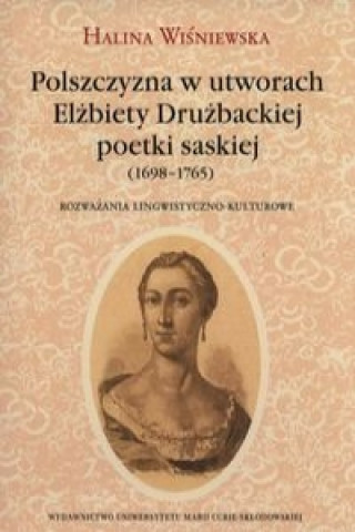 Könyv Polszczyzna w utworach Elzbiety Druzbackiej poetki saskiej (1698-1765) Halina Wisniewska