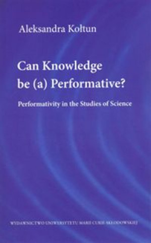Könyv Can Knowledge be (a) Performative? Kołtun Aleksandra