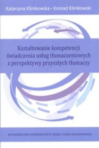 Könyv Ksztaltowanie kompetencji swiadczenia uslug tlumaczeniowych z perspektywy przyszlych tlumaczy Katarzyna Klimkowska