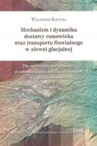 Kniha Mechanizm i dynamika dostawy rumowiska oraz transportu fluwialnego w zlewni glacjalnej Waldemar Kociuba