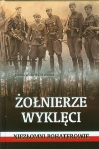 Kniha Zolnierze wykleci  Niezlomni bohaterowie Joanna Wieliczka-Szarkowa