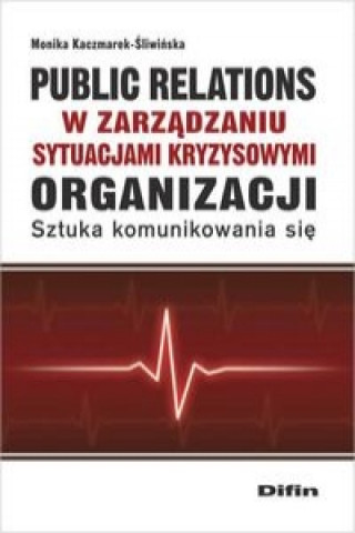 Kniha Public relations organizacji w zarzadzaniu sytuacjami kryzysowymi organizacji Monika Kaczmarek-Sliwinska