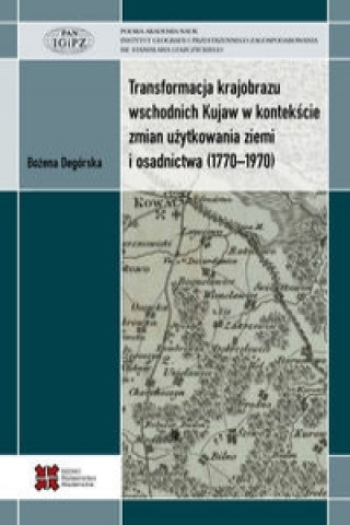 Book Transformacja krajobrazu wschodnich Kujaw w kontekscie zmian uzytkowania ziemi i osadnictwa (1770-1970) Bozena Degorska