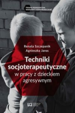 Kniha Techniki socjoterapeutyczne w pracy z dzieckiem agresywnym Renata Szczepanik