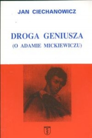 Kniha Droga geniusza O Adamie Mickiewiczu Jan Ciechanowicz