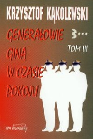 Carte Generalowie gina w czasie pokoju Tom 3 Krzysztof Kakolewski