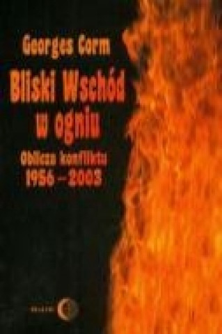 Kniha Bliski Wschod w ogniu. Oblicza konfliktu 1956-2003 Georges Corm