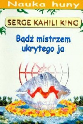 Kniha Badz mistrzem ukrytego ja Serge Kahili King