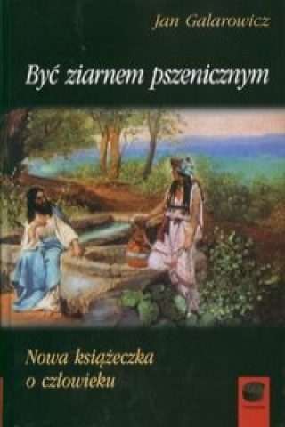 Kniha Byc ziarnem pszenicznym Jan Galarowicz