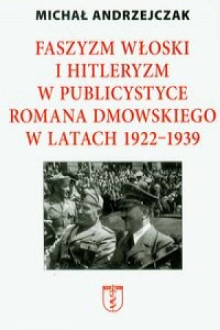 Kniha Faszyzm wloski i hitleryzm w publicystyce Romana Dmowskiego w latach 1922-1939 Michal Andrzejczak