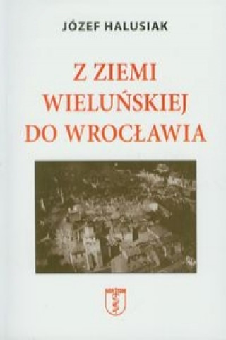Knjiga Z Ziemi Wielunskiej do Wroclawia Jozef Halusiak