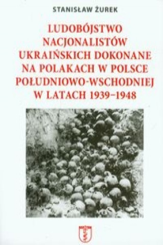 Carte Ludobojstwo nacjonalistow ukrainskich dokonane na Polakach w Polsce poludniowo-wschodniej w latach 1939-1948 Stanislaw Zurek