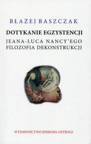 Könyv Dotykanie egzystencji Jeana-Luca Nancy'ego filozofa dekonstrukcji Baszczak Błażej