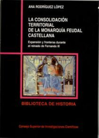 Książka La consolidación territorial de la monarquía feudal castellana : expansión y fronteras durante el reinado de Fernando III Ana Rodríguez López