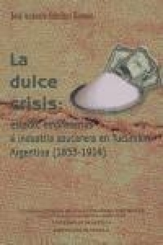 Könyv La dulce crisis : Estado, empresarios e industria azucarera en Tucumán, Argentina (1853-1914) José Antonio Sánchez Román