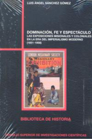 Knjiga Dominación, fe y espectáculo : las exposiciones misionales y coloniales en la era del imperialismo moderno, 1851-1958 Luis Ángel Sánchez Gómez