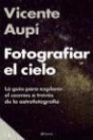 Kniha Fotografiar el cielo : guía para explorar el cosmos a través de la astrofotografía Vicente Aupí