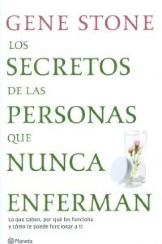 Carte Los secretos de las personas que nunca enferman : lo que saben, por qué les funciona y cómo te puede funcionar a ti Gene Stone